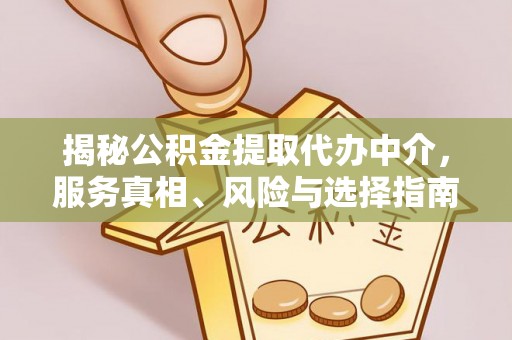 合水揭秘公积金提取代办中介，服务真相、风险与选择指南