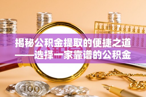 合水揭秘公积金提取的便捷之道——选择一家靠谱的公积金提取代办公司