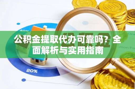合水公积金提取代办可靠吗？全面解析与实用指南