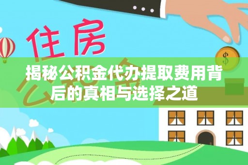合水揭秘公积金代办提取费用背后的真相与选择之道