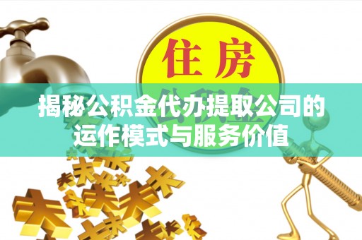 合水揭秘公积金代办提取公司的运作模式与服务价值