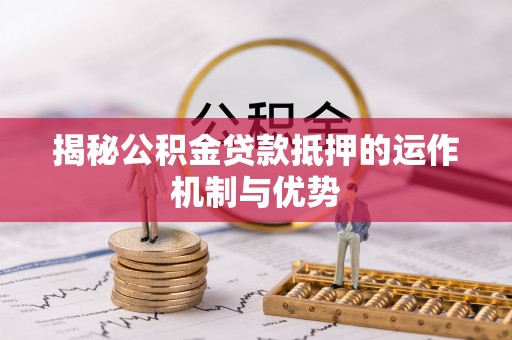 合水揭秘公积金贷款抵押的运作机制与优势