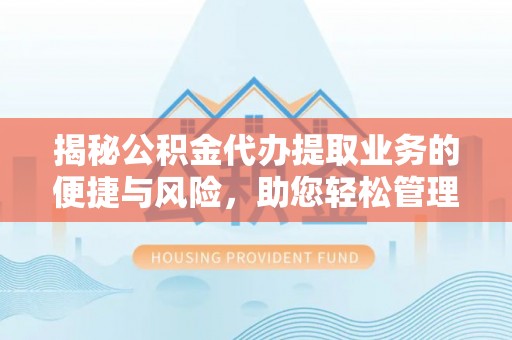 合水揭秘公积金代办提取业务的便捷与风险，助您轻松管理个人财务