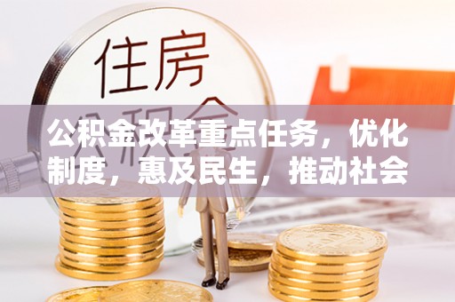 合水公积金改革重点任务，优化制度，惠及民生，推动社会公平