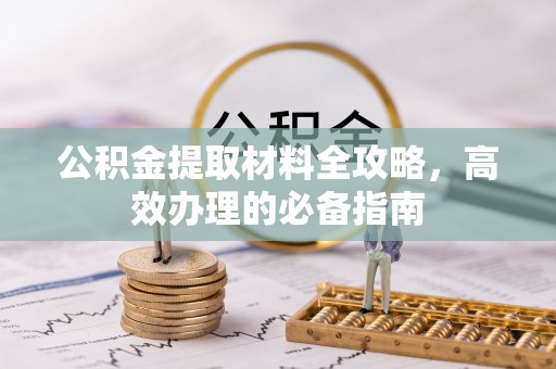合水公积金提取材料全攻略，高效办理的必备指南