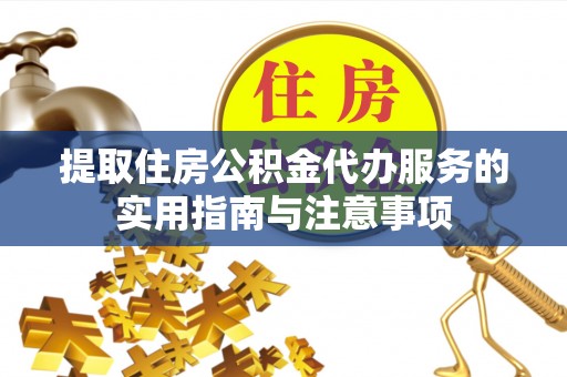 合水提取住房公积金代办服务的实用指南与注意事项