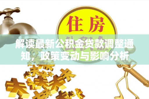 合水解读最新公积金贷款调整通知，政策变动与影响分析