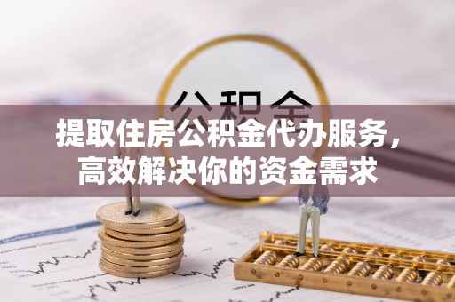 合水提取住房公积金代办服务，高效解决你的资金需求
